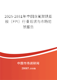 2025-2031年中国含氟聚酰亚胺(FPI)行业现状与市场前景报告 2025-2031年中国含氟聚酰亚胺(FPI)行业现状与市场前景报告