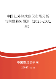 中国红外热成像仪市场分析与前景趋势预测（2025-2031年）