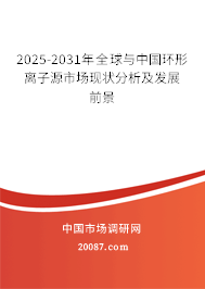 2025-2031年全球与中国环形离子源市场现状分析及发展前景