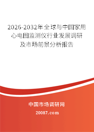 2026-2032年全球与中国家用心电图监测仪行业发展调研及市场前景分析报告 2026-2032年全球与中国家用心电图监测仪行业发展调研及市场前景分析报告