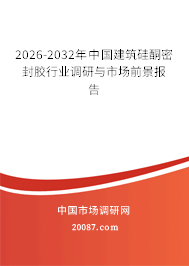 2026-2032年中国建筑硅酮密封胶行业调研与市场前景报告