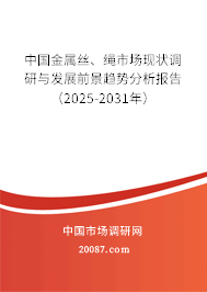 中国金属丝、绳市场现状调研与发展前景趋势分析报告(2025-2031年) 中国金属丝、绳市场现状调研与发展前景趋势分析报告(2025-2031年)