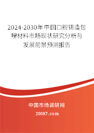 2024-2030年中国口腔铸造包埋材料市场现状研究分析与发展前景预测报告
