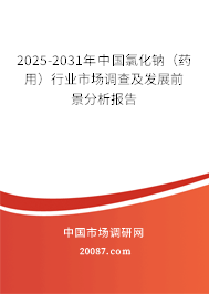 2025-2031年中国氯化钠（药用）行业市场调查及发展前景分析报告