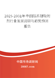 2025-2031年中国铝系锂吸附剂行业发展调研与趋势预测报告