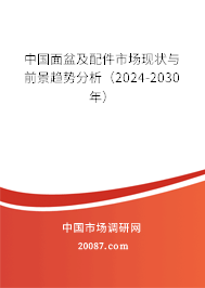 中国面盆及配件市场现状与前景趋势分析（2024-2030年）