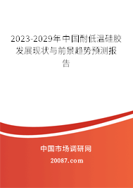 2023-2029年中国耐低温硅胶发展现状与前景趋势预测报告