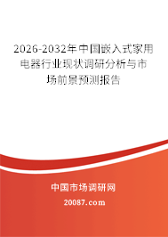 2026-2032年中国嵌入式家用电器行业现状调研分析与市场前景预测报告 2026-2032年中国嵌入式家用电器行业现状调研分析与市场前景预测报告