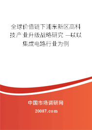 全球价值链下浦东新区高科技产业升级战略研究 ——以集成电路行业为例 全球价值链下浦东新区高科技产业升级战略研究 ——以集成电路行业为例