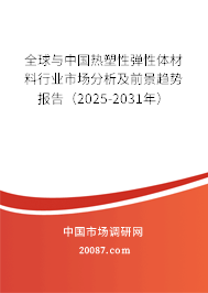 全球与中国热塑性弹性体材料行业市场分析及前景趋势报告（2025-2031年）