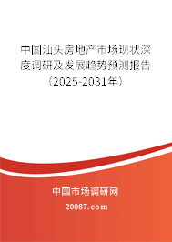 中国汕头房地产市场现状深度调研及发展趋势预测报告（2025-2031年）