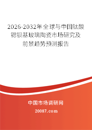 2026-2032年全球与中国钛酸锶钡基玻璃陶瓷市场研究及前景趋势预测报告