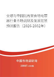 全球与中国贴片聚合物电容器行业市场调研及发展前景预测报告(2026-2032年) 全球与中国贴片聚合物电容器行业市场调研及发展前景预测报告(2026-2032年)