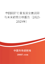 中国铜矿行业发展全面调研与未来趋势分析报告(2022-2028年) 中国铜矿行业发展全面调研与未来趋势分析报告(2022-2028年)