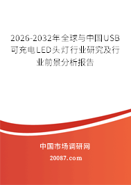 2026-2032年全球与中国USB可充电LED头灯行业研究及行业前景分析报告 2026-2032年全球与中国USB可充电LED头灯行业研究及行业前景分析报告