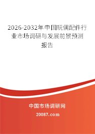 2026-2032年中国玩偶配件行业市场调研与发展前景预测报告