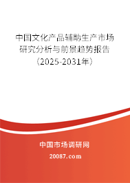 中国文化产品辅助生产市场研究分析与前景趋势报告（2025-2031年）