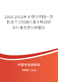2026-2032年全球与中国一次性皮下注射器行业市场调研及行业前景分析报告