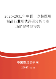 2025-2031年中国一次性医用制品行业现状调研分析与市场前景预测报告 2025-2031年中国一次性医用制品行业现状调研分析与市场前景预测报告