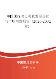 中国医疗消毒凝胶发展现状与市场前景报告(2026-2032年) 中国医疗消毒凝胶发展现状与市场前景报告(2026-2032年)