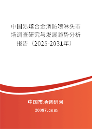 中国易熔合金消防喷淋头市场调查研究与发展趋势分析报告（2025-2031年）