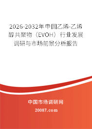 2026-2032年中国乙烯-乙烯醇共聚物（EVOH）行业发展调研与市场前景分析报告