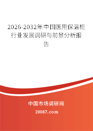 2026-2032年中国医用保温柜行业发展调研与前景分析报告 2026-2032年中国医用保温柜行业发展调研与前景分析报告