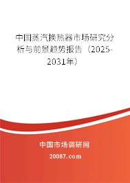 中国蒸汽换热器市场研究分析与前景趋势报告(2025-2031年) 中国蒸汽换热器市场研究分析与前景趋势报告(2025-2031年)