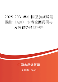 2025-2031年中国脂肪族异氰酸酯（ADI）市场全面调研与发展趋势预测报告