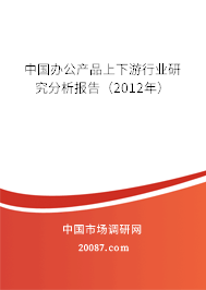 中国办公产品上下游行业研究分析报告(2012年) 中国办公产品上下游行业研究分析报告(2012年)