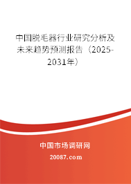 中国脱毛器行业研究分析及未来趋势预测报告（2025-2031年）