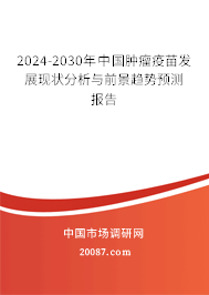 2024-2030年中国肿瘤疫苗发展现状分析与前景趋势预测报告 2024-2030年中国肿瘤疫苗发展现状分析与前景趋势预测报告