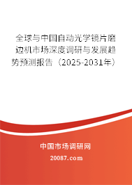 全球与中国自动光学镜片磨边机市场深度调研与发展趋势预测报告(2025-2031年) 全球与中国自动光学镜片磨边机市场深度调研与发展趋势预测报告(2025-2031年)