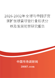 2026-2032年全球与中国子宫颈扩张球囊导管行业现状分析及发展前景研究报告