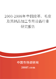 2003-2008年中国皮革、毛皮及其制品加工专用设备行业研究报告