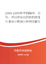 2008-2009年中国轴承、齿轮、传动和驱动部件的制造行业统计数据分析预测报告 2008-2009年中国轴承、齿轮、传动和驱动部件的制造行业统计数据分析预测报告