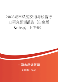 2008城市轨道交通与设备行业研究预测报告（白金版&nbsp；上下卷）