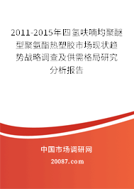 2011-2015年四氢呋喃均聚醚型聚氨酯热塑胶市场现状趋势战略调查及供需格局研究分析报告