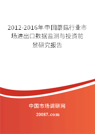 2012-2016年中国蘑菇行业市场进出口数据监测与投资前景研究报告