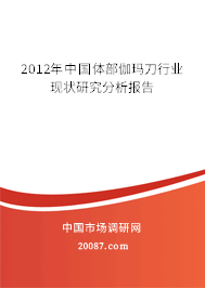 2012年中国体部伽玛刀行业现状研究分析报告