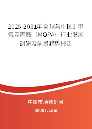2025-2031年全球与中国3-甲氧基丙胺（MOPA）行业发展调研及前景趋势报告