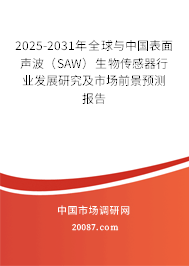 2025-2031年全球与中国表面声波(SAW)生物传感器行业发展研究及市场前景预测报告 2025-2031年全球与中国表面声波(SAW)生物传感器行业发展研究及市场前景预测报告