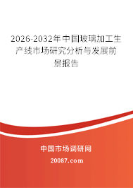 2026-2032年中国玻璃加工生产线市场研究分析与发展前景报告