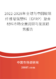 2022-2028年全球与中国玻璃纤维增强塑料（GFRP）复合材料市场全面调研与发展趋势报告