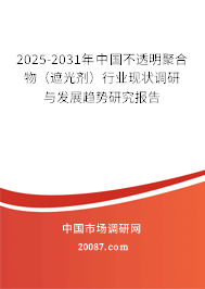 2025-2031年中国不透明聚合物(遮光剂)行业现状调研与发展趋势研究报告 2025-2031年中国不透明聚合物(遮光剂)行业现状调研与发展趋势研究报告