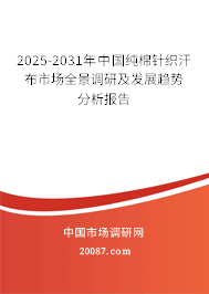 2025-2031年中国纯棉针织汗布市场全景调研及发展趋势分析报告 2025-2031年中国纯棉针织汗布市场全景调研及发展趋势分析报告