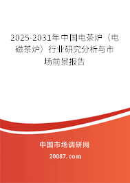 2025-2031年中国电茶炉（电磁茶炉）行业研究分析与市场前景报告