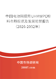中国电池隔膜用UHMWPE粉料市场现状及发展前景报告(2026-2032年) 中国电池隔膜用UHMWPE粉料市场现状及发展前景报告(2026-2032年)