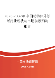 2026-2032年中国动物体外诊断行业现状与市场前景预测报告