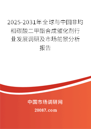 2025-2031年全球与中国非均相碳酸二甲酯合成催化剂行业发展调研及市场前景分析报告